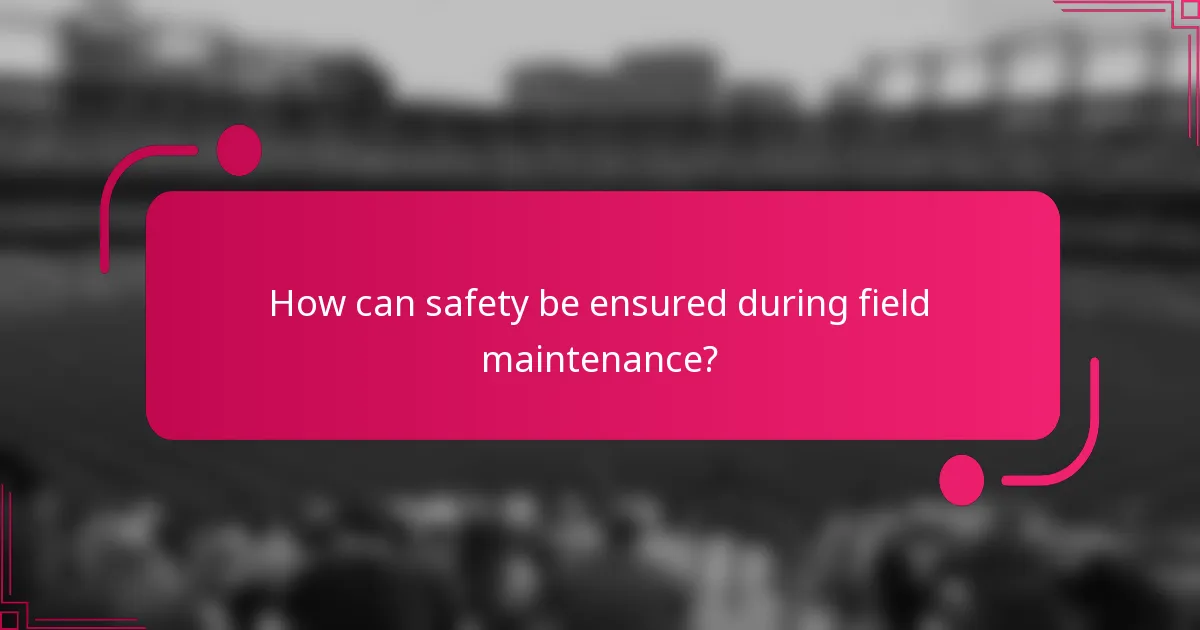 How can safety be ensured during field maintenance?