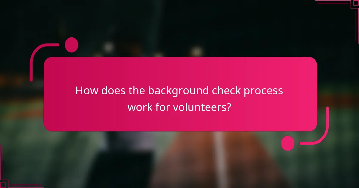 How does the background check process work for volunteers?