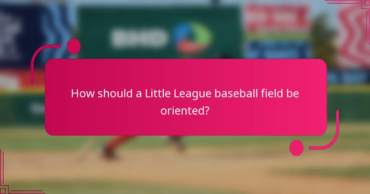 How should a Little League baseball field be oriented?