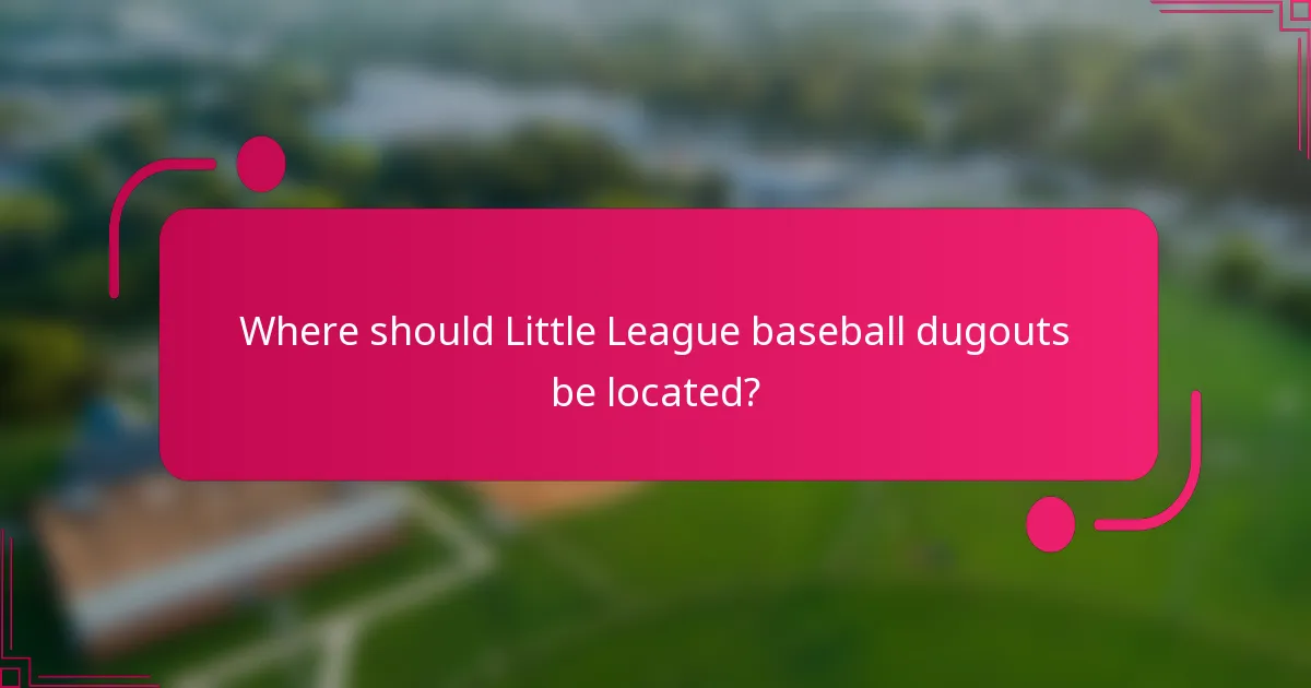 Where should Little League baseball dugouts be located?